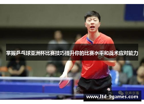 掌握乒乓球亚洲杯比赛技巧提升你的比赛水平和战术应对能力
