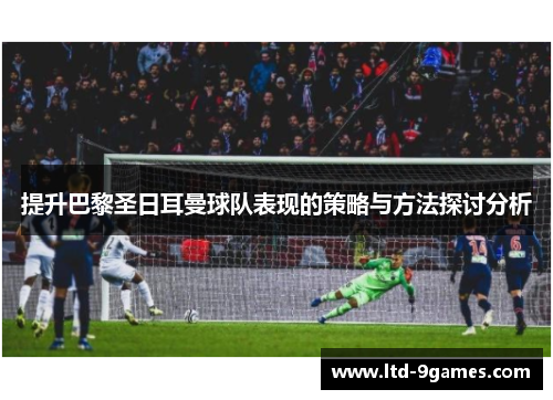 提升巴黎圣日耳曼球队表现的策略与方法探讨分析